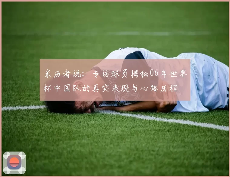 亲历者说:专访球员揭秘06年世界杯中国队的真实表现与心路历程