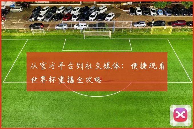 从官方平台到社交媒体：便捷观看世界杯重播全攻略