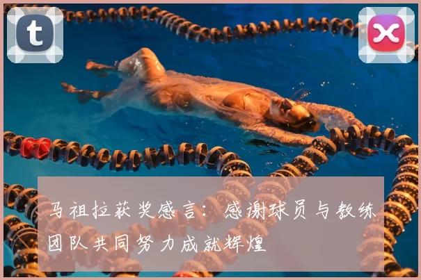 马祖拉获奖感言：感谢球员与教练团队共同努力成就辉煌