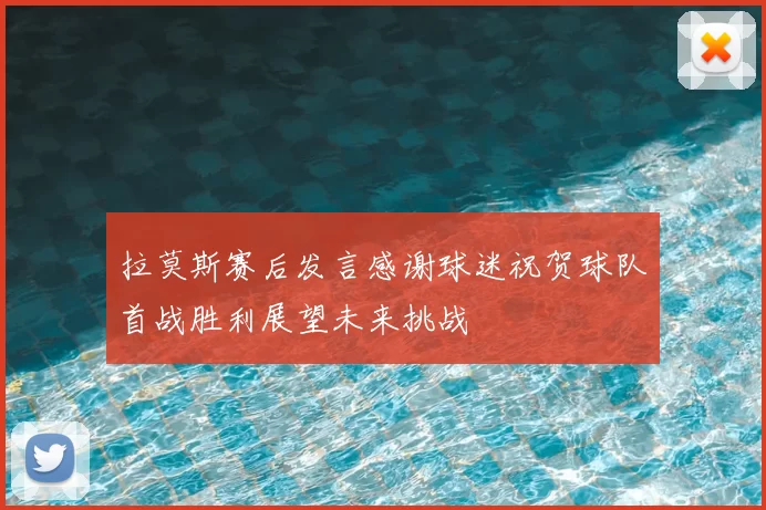 拉莫斯赛后发言感谢球迷祝贺球队首战胜利展望未来挑战
