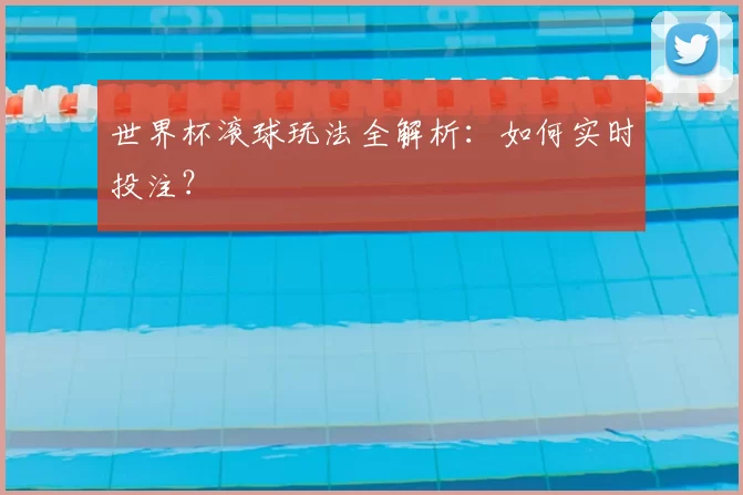 世界杯滚球玩法全解析:如何实时投注?