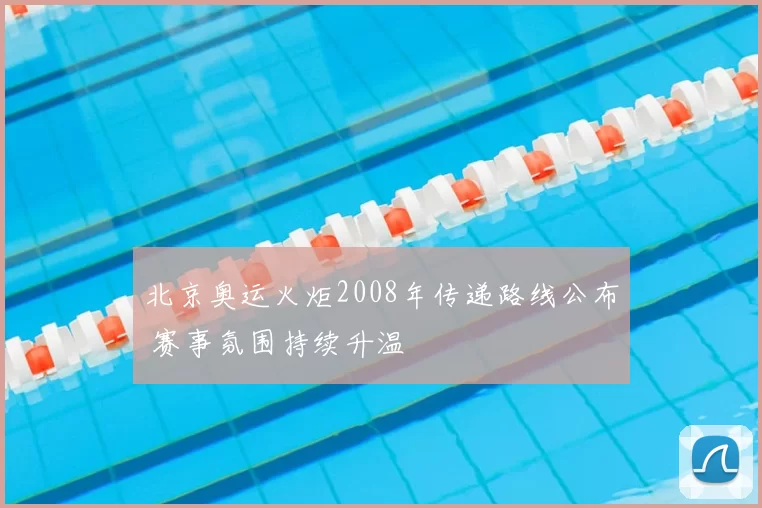 北京奥运火炬2008年传递路线公布 赛事氛围持续升温