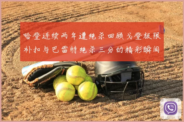 哈登连续两年遭绝杀回顾戈登极限补扣与巴雷特绝杀三分的精彩瞬间