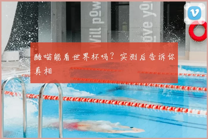 酷喵能看世界杯吗？实测后告诉你真相