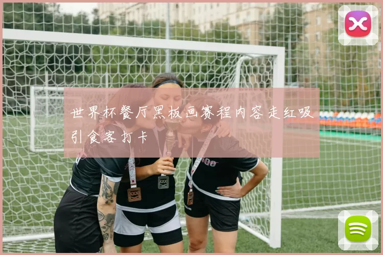 世界杯餐厅黑板画赛程内容走红吸引食客打卡