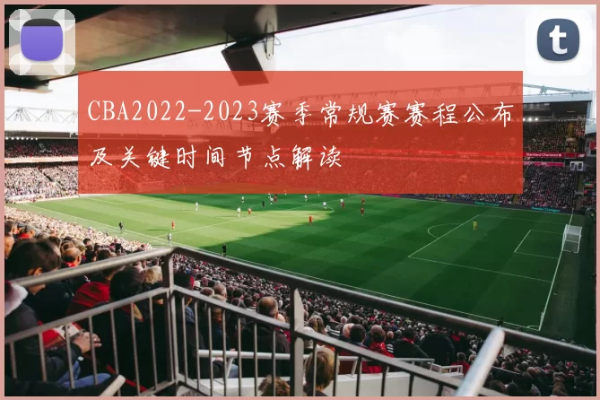 CBA2022-2023赛季常规赛赛程公布及关键时间节点解读