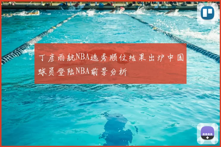 丁彦雨航NBA选秀顺位结果出炉中国球员登陆NBA前景分析