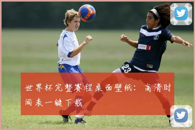 世界杯完整赛程桌面壁纸:高清时间表一键下载