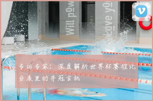 专访专家：深度解析世界杯赛程比分表里的夺冠玄机