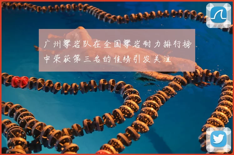 广州攀岩队在全国攀岩耐力排行榜中荣获第三名的佳绩引发关注