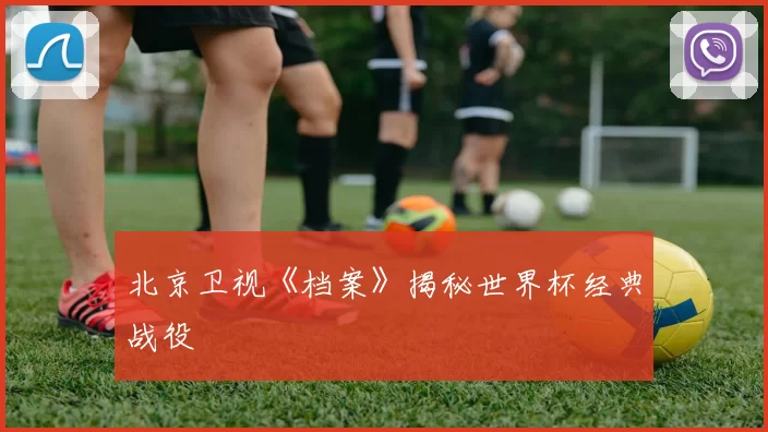 北京卫视《档案》揭秘世界杯经典战役