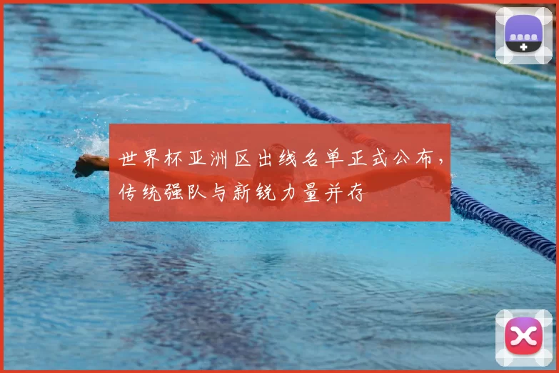 世界杯亚洲区出线名单正式公布，传统强队与新锐力量并存