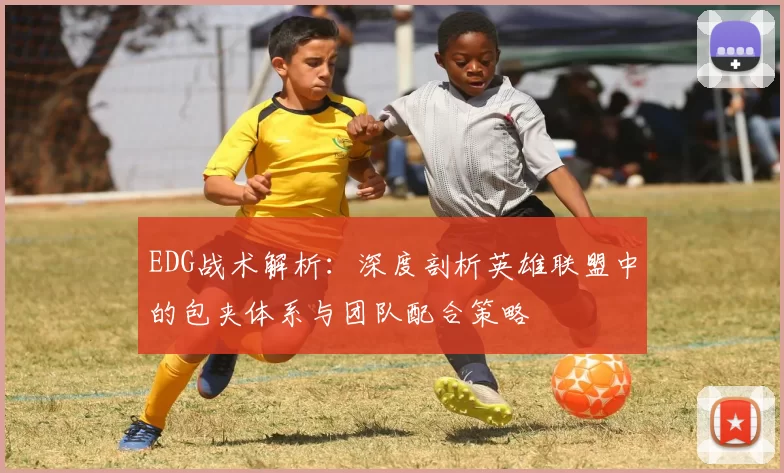 EDG战术解析：深度剖析英雄联盟中的包夹体系与团队配合策略