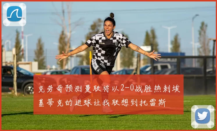 克劳奇预测曼联将以2-0战胜热刺埃基蒂克的进球让我联想到托雷斯