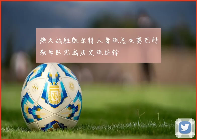热火战胜凯尔特人晋级总决赛巴特勒率队完成历史级逆转