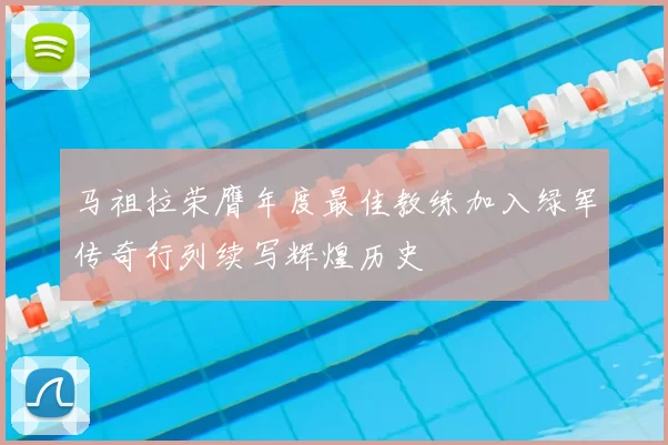 马祖拉荣膺年度最佳教练加入绿军传奇行列续写辉煌历史