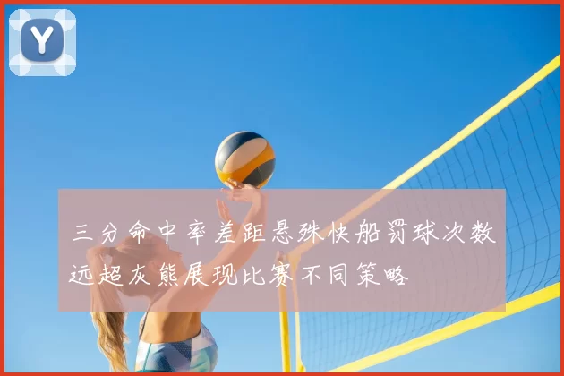 三分命中率差距悬殊快船罚球次数远超灰熊展现比赛不同策略