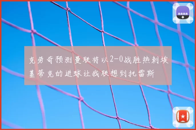 克劳奇预测曼联将以2-0战胜热刺埃基蒂克的进球让我联想到托雷斯