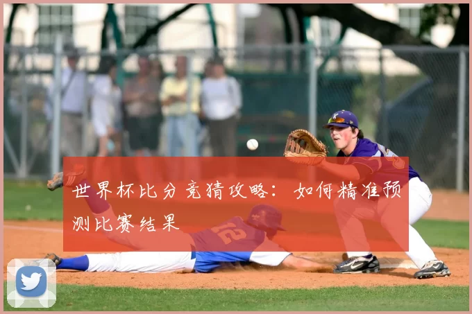 世界杯比分竞猜攻略:如何精准预测比赛结果