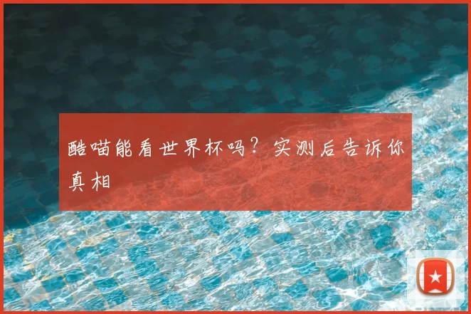 酷喵能看世界杯吗?实测后告诉你真相