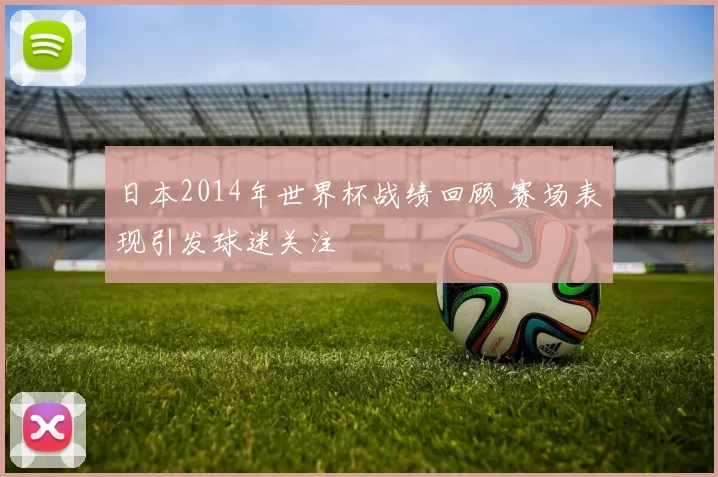 日本2014年世界杯战绩回顾 赛场表现引发球迷关注