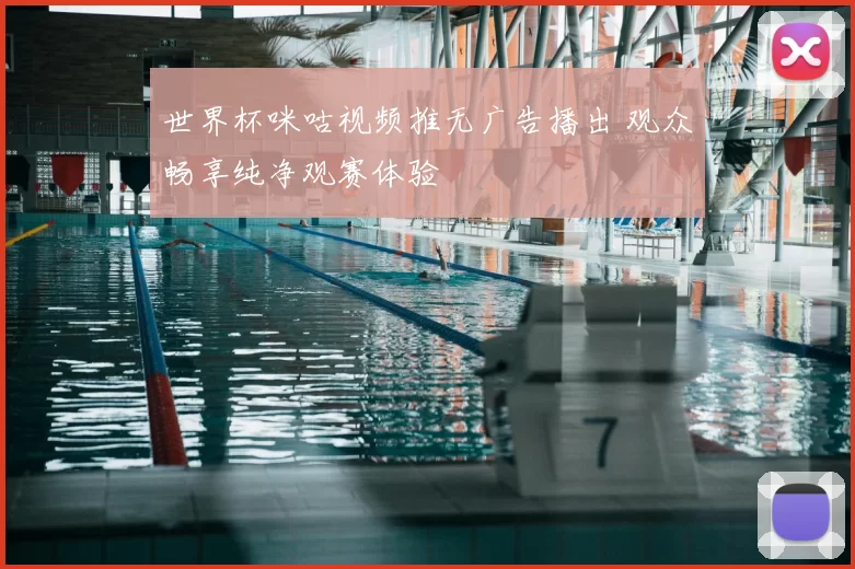 世界杯咪咕视频推无广告播出 观众畅享纯净观赛体验