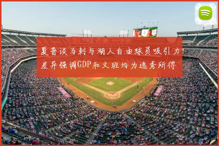 夏普谈马刺与湖人自由球员吸引力差异强调GDP和文班均为选秀所得
