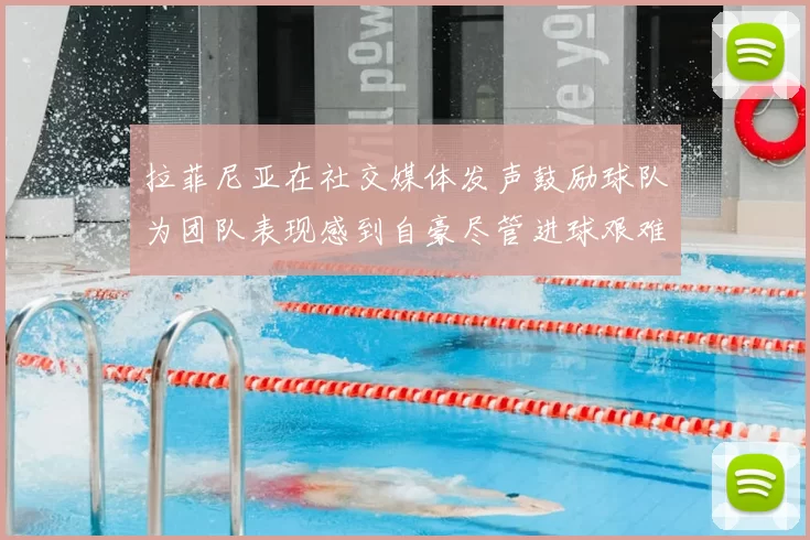 拉菲尼亚在社交媒体发声鼓励球队为团队表现感到自豪尽管进球艰难