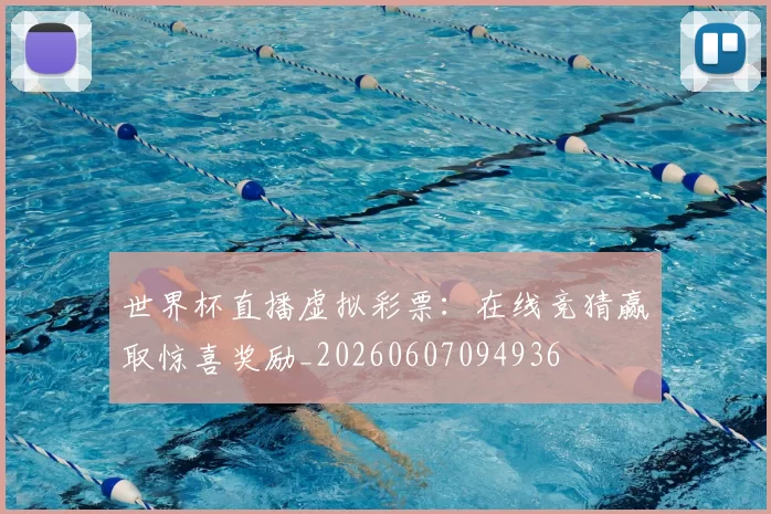 世界杯直播虚拟彩票：在线竞猜赢取惊喜奖励_20260607094936