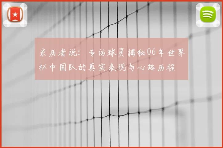 亲历者说：专访球员揭秘06年世界杯中国队的真实表现与心路历程