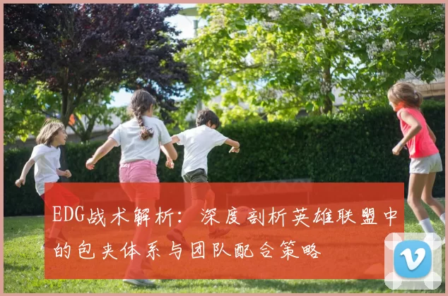 EDG战术解析:深度剖析英雄联盟中的包夹体系与团队配合策略