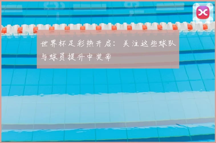 世界杯足彩热开启:关注这些球队与球员提升中奖率