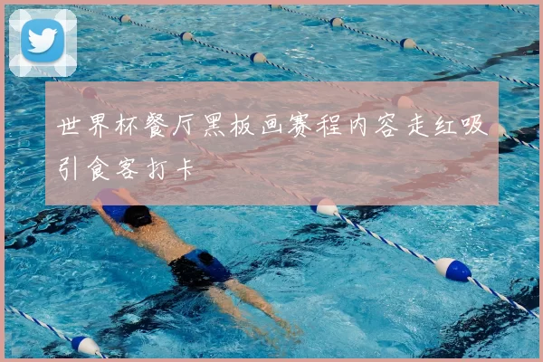 世界杯餐厅黑板画赛程内容走红吸引食客打卡