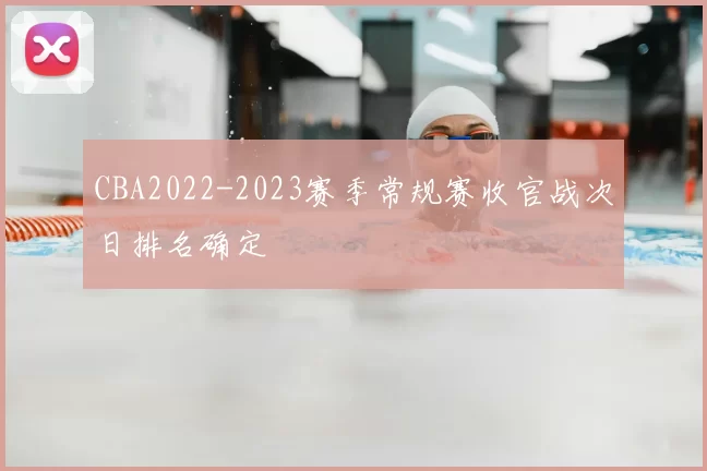 CBA2022-2023赛季常规赛收官战次日排名确定
