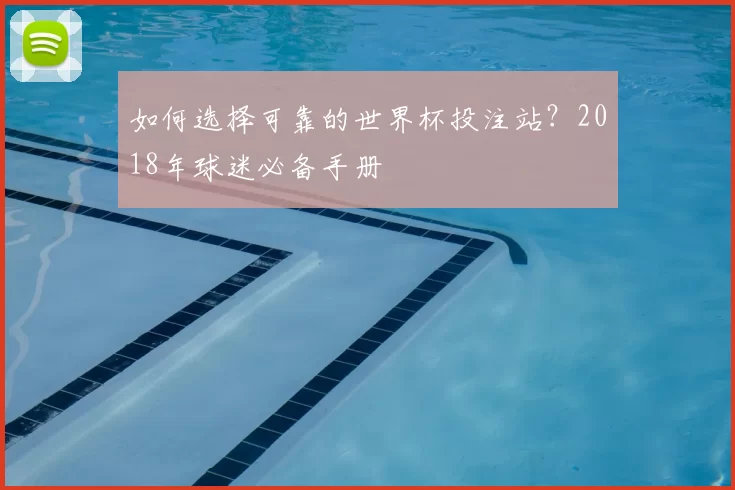如何选择可靠的世界杯投注站?2018年球迷必备手册