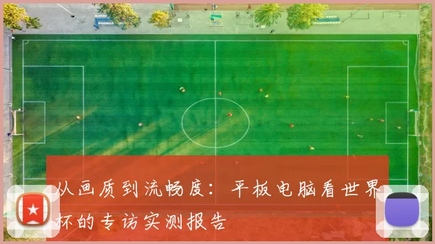 从画质到流畅度：平板电脑看世界杯的专访实测报告