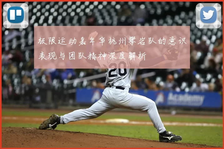 极限运动嘉年华杭州攀岩队的意识表现与团队精神深度解析