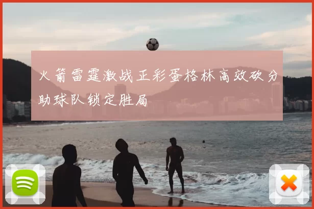 火箭雷霆激战正彩蛋格林高效砍分助球队锁定胜局