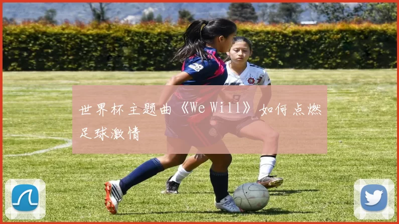 世界杯主题曲《We Will》如何点燃足球激情