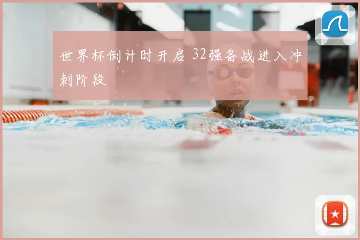 世界杯倒计时开启 32强备战进入冲刺阶段