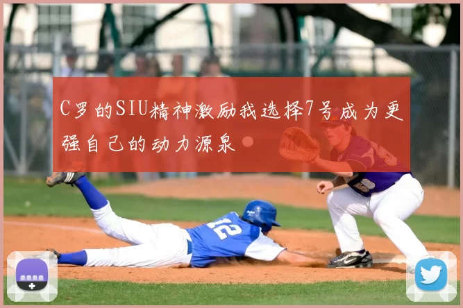C罗的SIU精神激励我选择7号成为更强自己的动力源泉