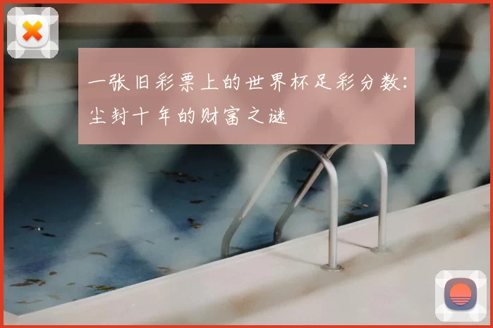 一张旧彩票上的世界杯足彩分数:尘封十年的财富之谜