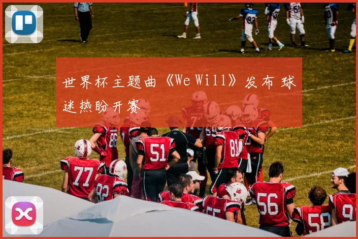 世界杯主题曲《We Will》发布 球迷热盼开赛