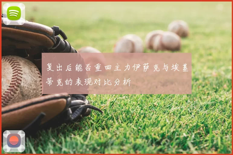 复出后能否重回主力伊萨克与埃基蒂克的表现对比分析