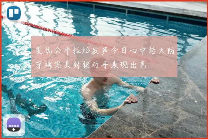 复仇公牛拉松发声今日心中怒火防守端完美封锁对手表现出色