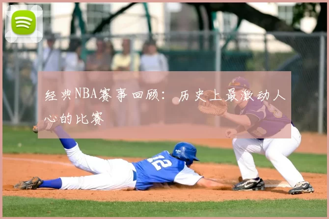 经典NBA赛事回顾:历史上最激动人心的比赛