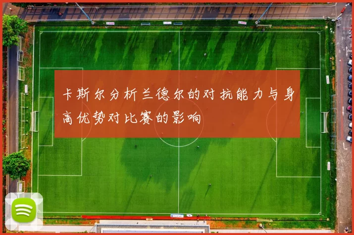 卡斯尔分析兰德尔的对抗能力与身高优势对比赛的影响