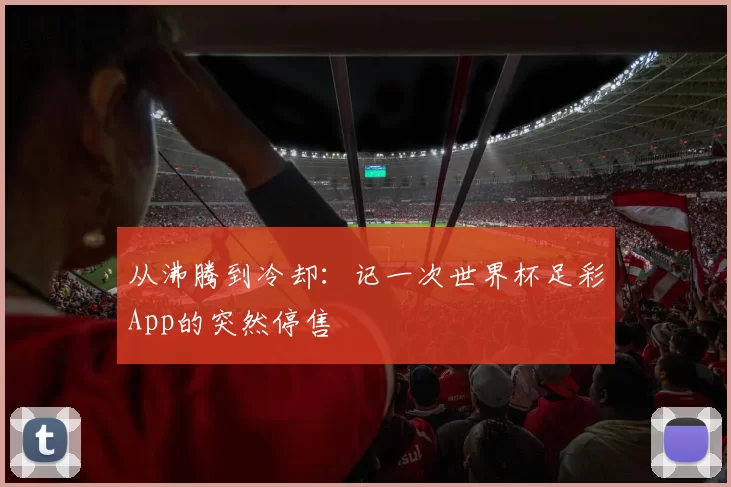 从沸腾到冷却:记一次世界杯足彩App的突然停售