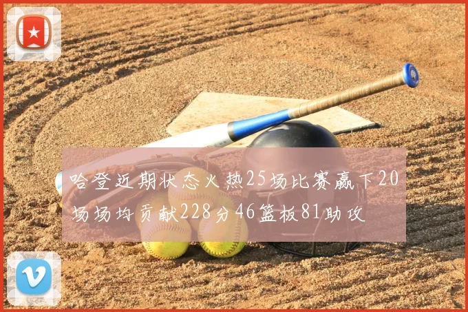 哈登近期状态火热25场比赛赢下20场场均贡献228分46篮板81助攻