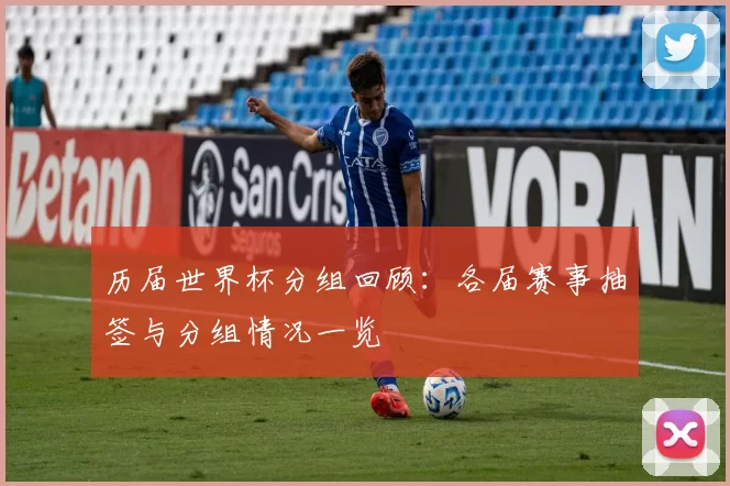 历届世界杯分组回顾：各届赛事抽签与分组情况一览